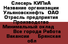 Слесарь КИПиА › Название организации ­ Ульяновскнефть, ОАО › Отрасль предприятия ­ Производство › Минимальный оклад ­ 20 000 - Все города Работа » Вакансии   . Брянская обл.